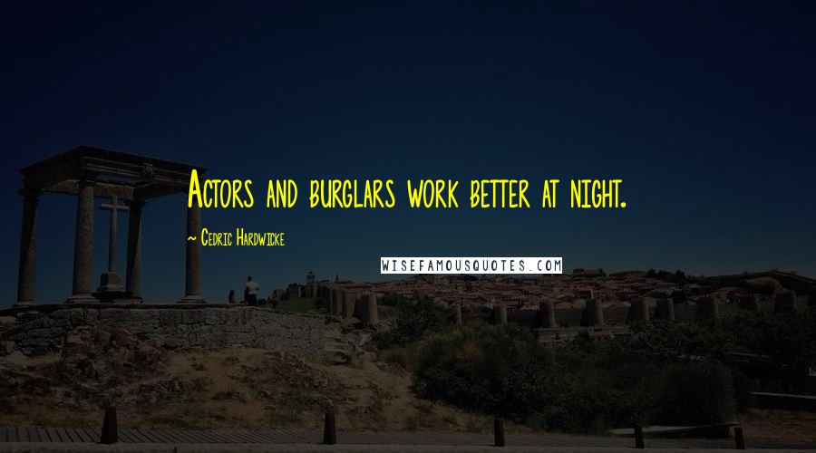 Cedric Hardwicke Quotes: Actors and burglars work better at night.