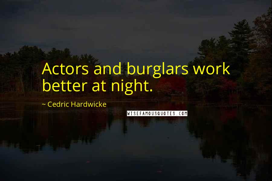 Cedric Hardwicke Quotes: Actors and burglars work better at night.