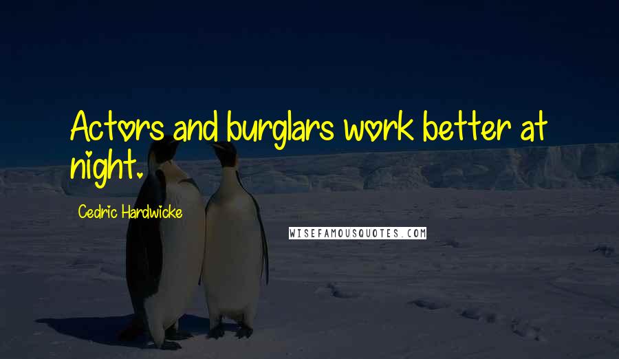 Cedric Hardwicke Quotes: Actors and burglars work better at night.