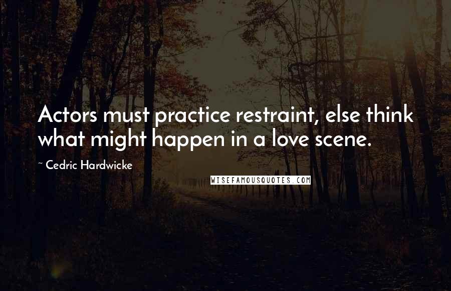 Cedric Hardwicke Quotes: Actors must practice restraint, else think what might happen in a love scene.