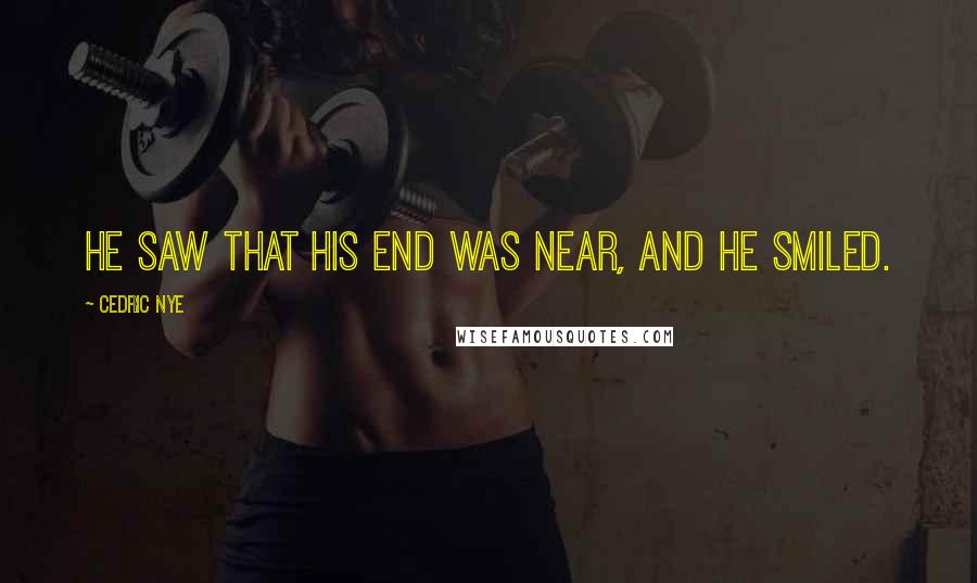 Cedric Nye Quotes: He saw that his end was near, and he smiled.