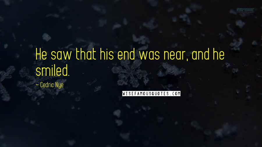 Cedric Nye Quotes: He saw that his end was near, and he smiled.