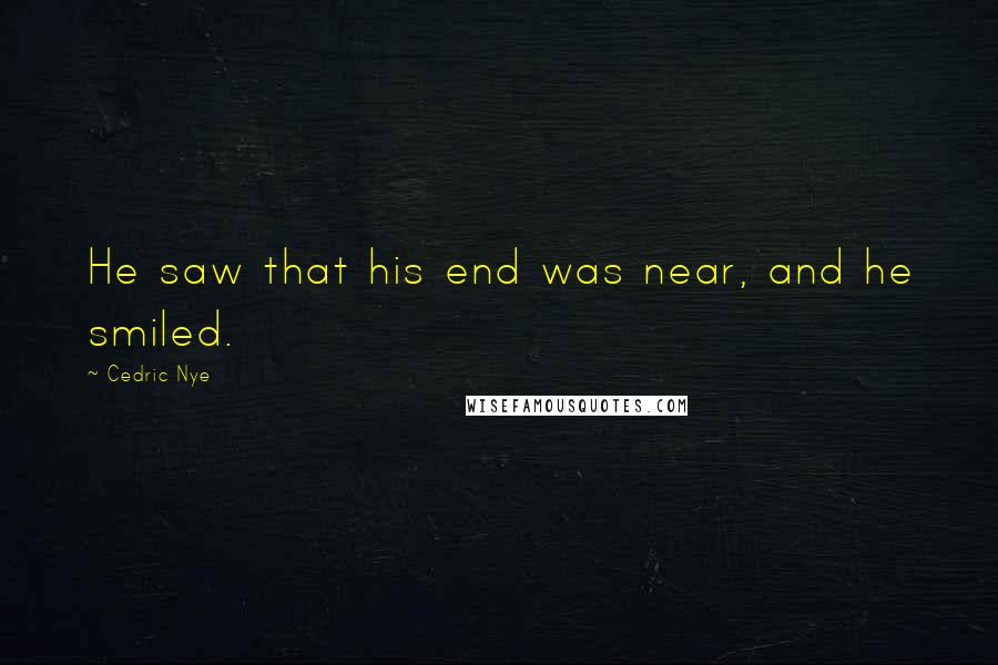 Cedric Nye Quotes: He saw that his end was near, and he smiled.