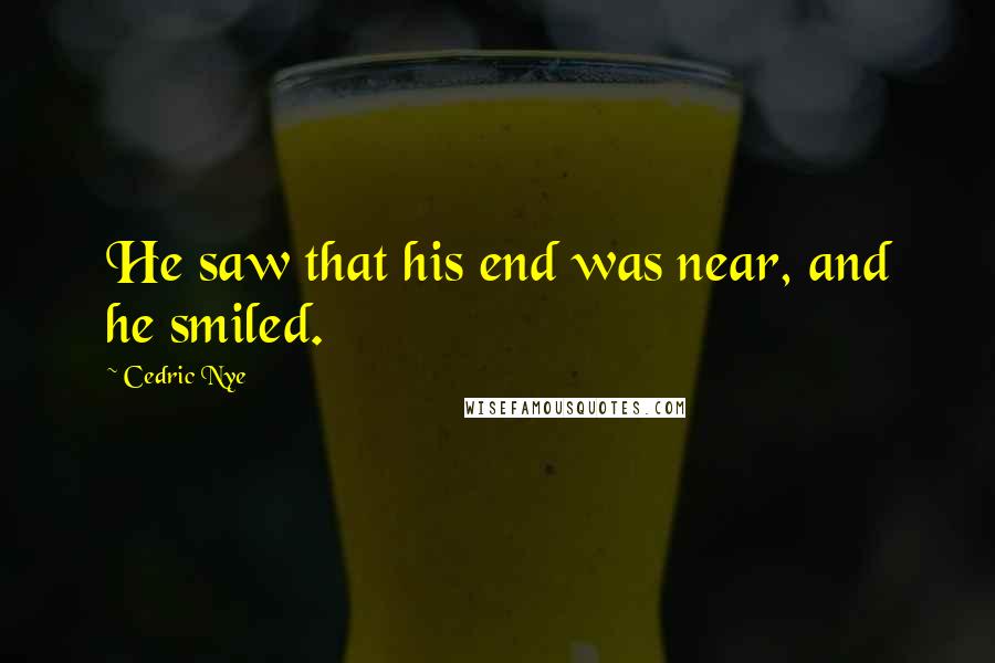 Cedric Nye Quotes: He saw that his end was near, and he smiled.