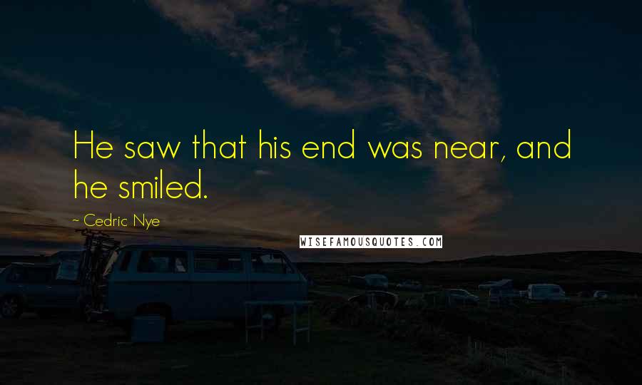 Cedric Nye Quotes: He saw that his end was near, and he smiled.
