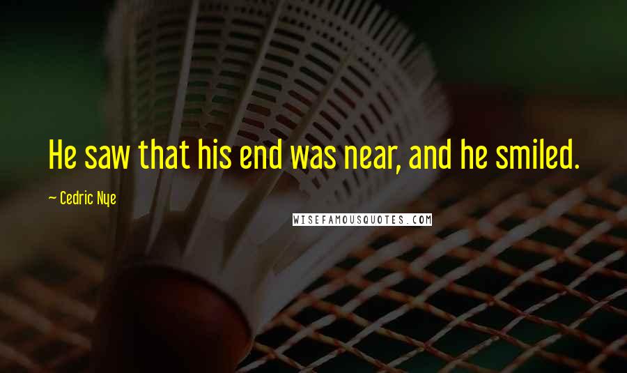 Cedric Nye Quotes: He saw that his end was near, and he smiled.