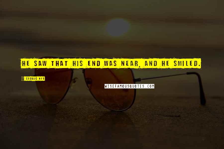 Cedric Nye Quotes: He saw that his end was near, and he smiled.