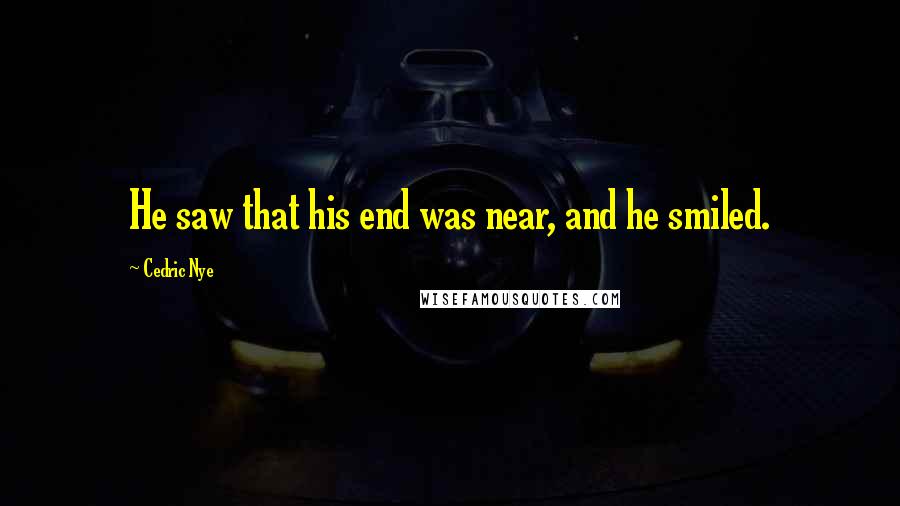 Cedric Nye Quotes: He saw that his end was near, and he smiled.