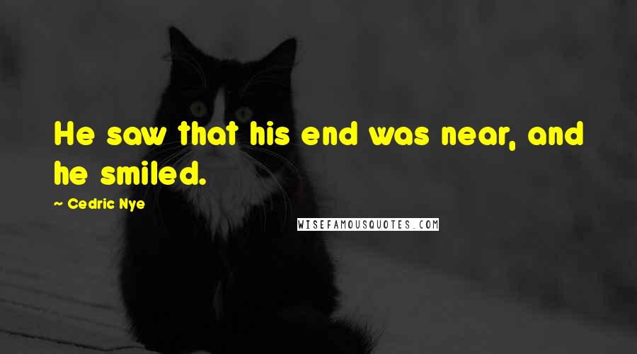 Cedric Nye Quotes: He saw that his end was near, and he smiled.