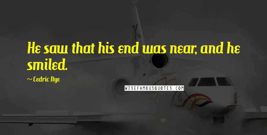Cedric Nye Quotes: He saw that his end was near, and he smiled.