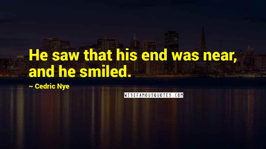 Cedric Nye Quotes: He saw that his end was near, and he smiled.