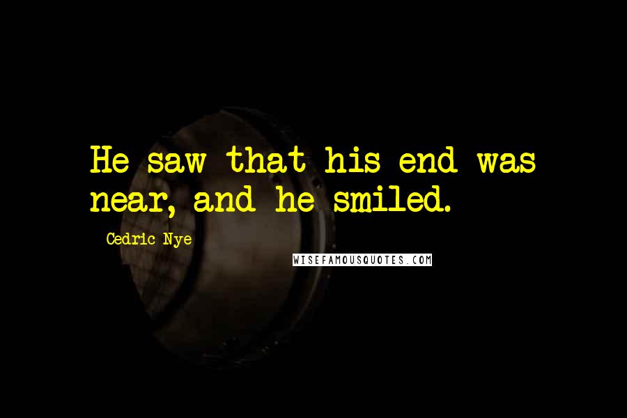 Cedric Nye Quotes: He saw that his end was near, and he smiled.