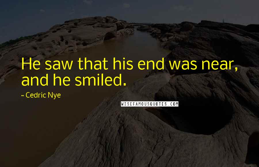 Cedric Nye Quotes: He saw that his end was near, and he smiled.