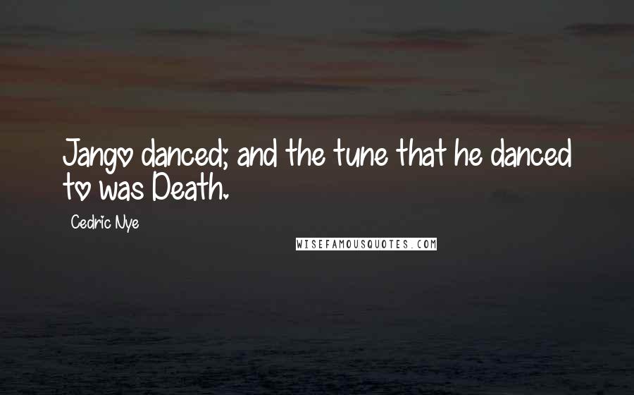 Cedric Nye Quotes: Jango danced; and the tune that he danced to was Death.