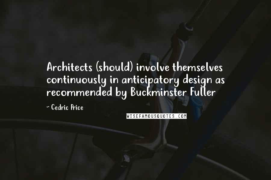 Cedric Price Quotes: Architects (should) involve themselves continuously in anticipatory design as recommended by Buckminster Fuller