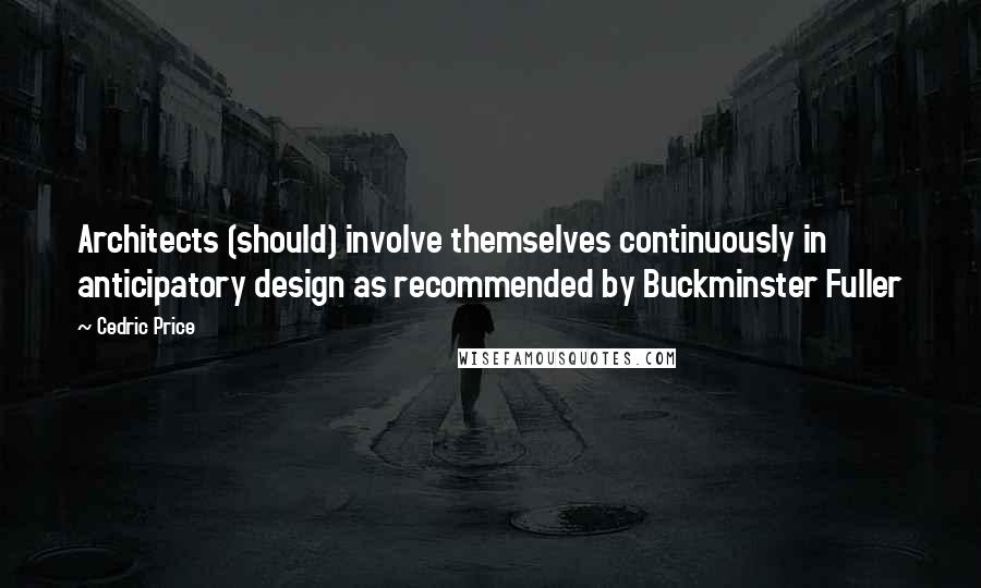 Cedric Price Quotes: Architects (should) involve themselves continuously in anticipatory design as recommended by Buckminster Fuller