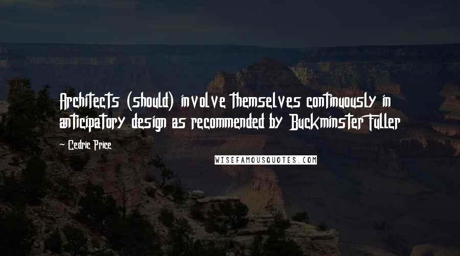 Cedric Price Quotes: Architects (should) involve themselves continuously in anticipatory design as recommended by Buckminster Fuller