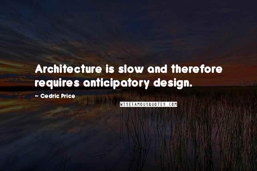 Cedric Price Quotes: Architecture is slow and therefore requires anticipatory design.