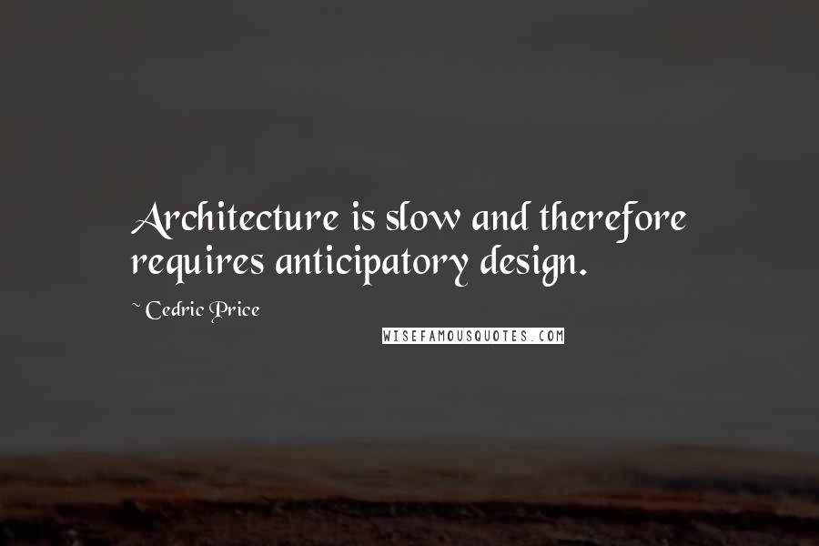 Cedric Price Quotes: Architecture is slow and therefore requires anticipatory design.
