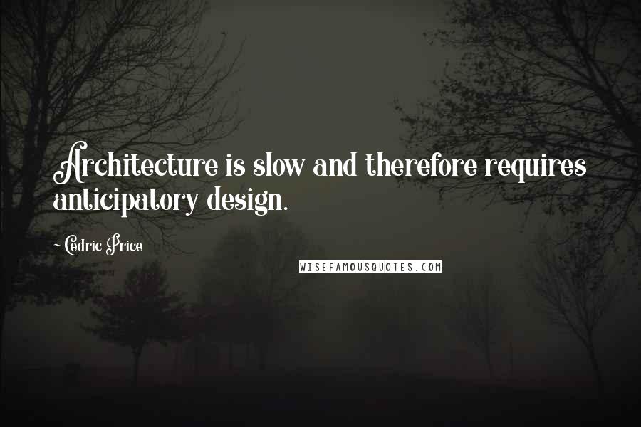 Cedric Price Quotes: Architecture is slow and therefore requires anticipatory design.