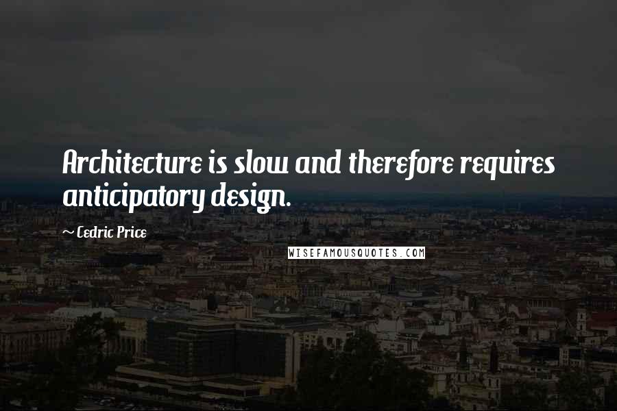 Cedric Price Quotes: Architecture is slow and therefore requires anticipatory design.