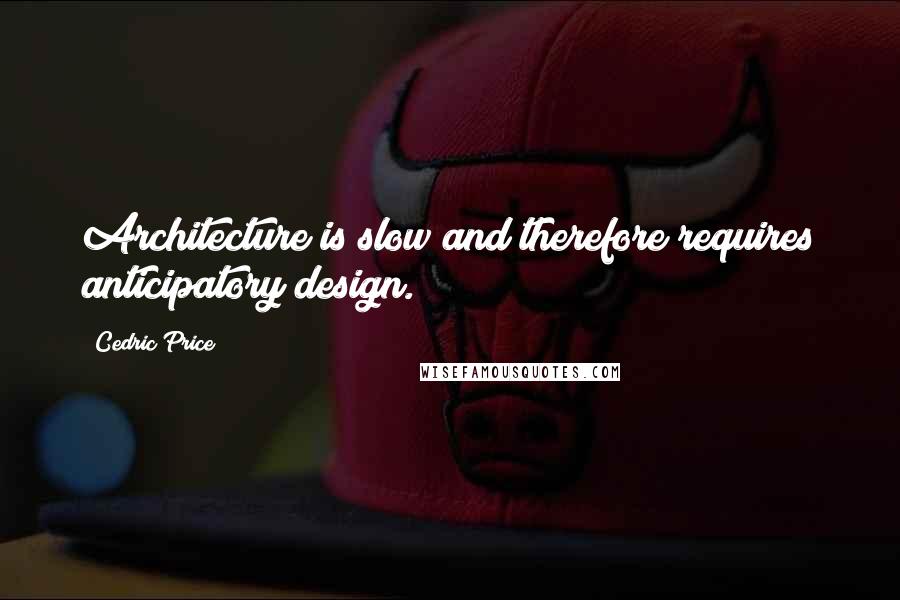 Cedric Price Quotes: Architecture is slow and therefore requires anticipatory design.