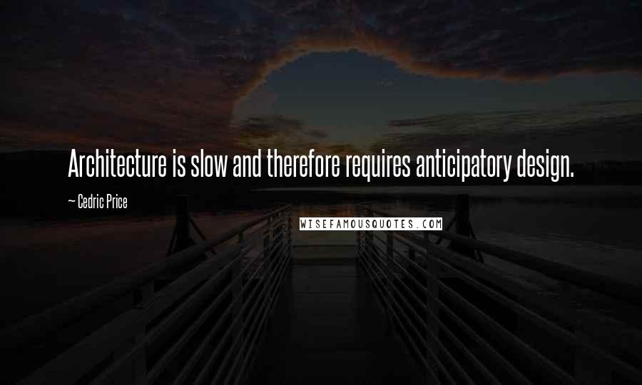 Cedric Price Quotes: Architecture is slow and therefore requires anticipatory design.