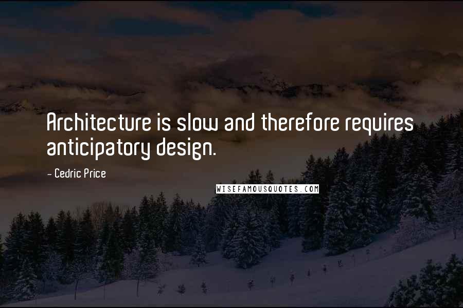 Cedric Price Quotes: Architecture is slow and therefore requires anticipatory design.