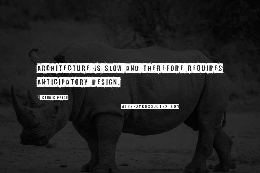 Cedric Price Quotes: Architecture is slow and therefore requires anticipatory design.