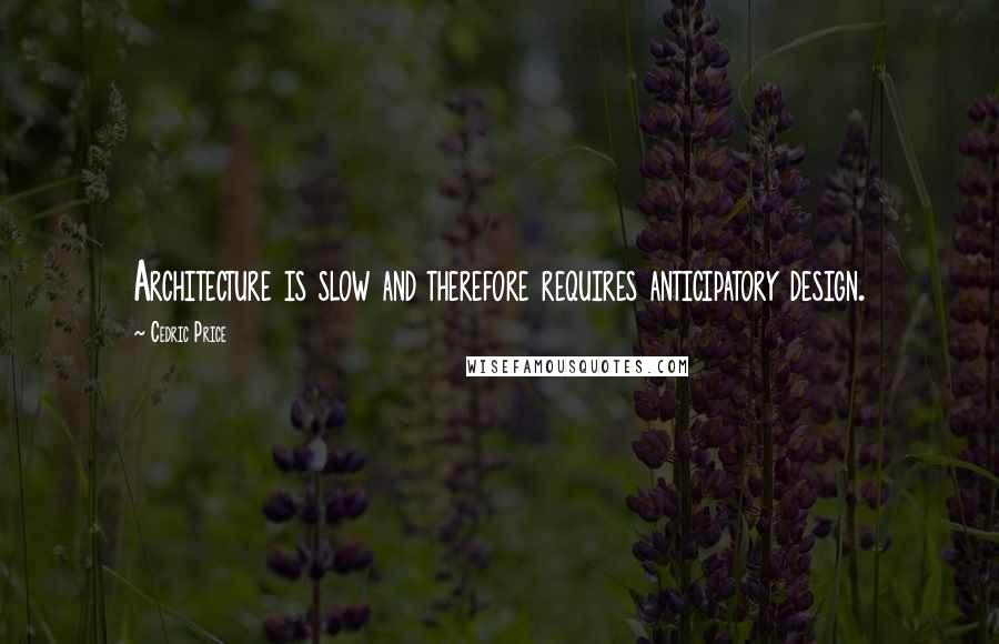 Cedric Price Quotes: Architecture is slow and therefore requires anticipatory design.