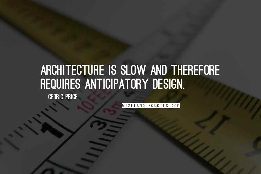 Cedric Price Quotes: Architecture is slow and therefore requires anticipatory design.