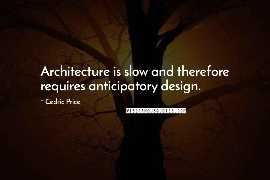 Cedric Price Quotes: Architecture is slow and therefore requires anticipatory design.