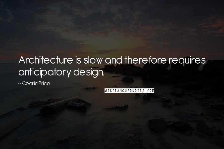 Cedric Price Quotes: Architecture is slow and therefore requires anticipatory design.