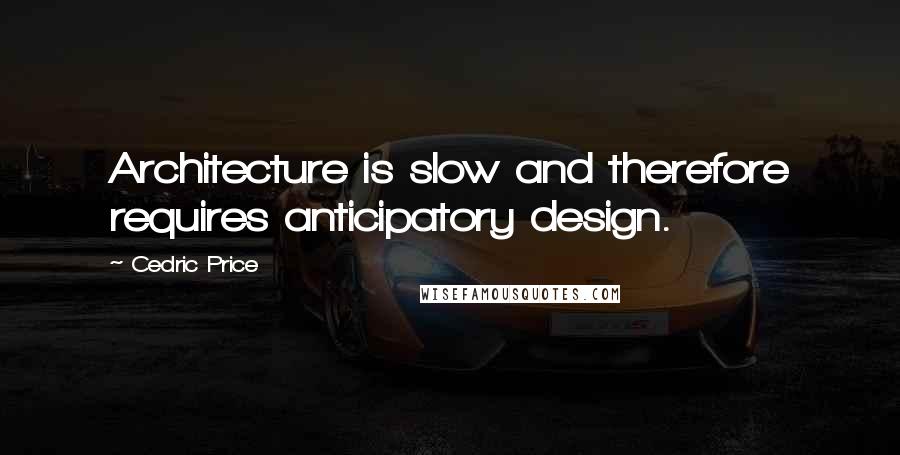 Cedric Price Quotes: Architecture is slow and therefore requires anticipatory design.