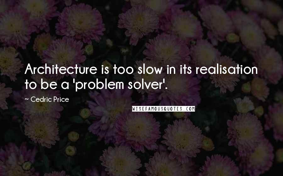 Cedric Price Quotes: Architecture is too slow in its realisation to be a 'problem solver'.