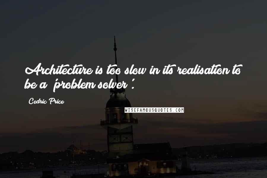 Cedric Price Quotes: Architecture is too slow in its realisation to be a 'problem solver'.
