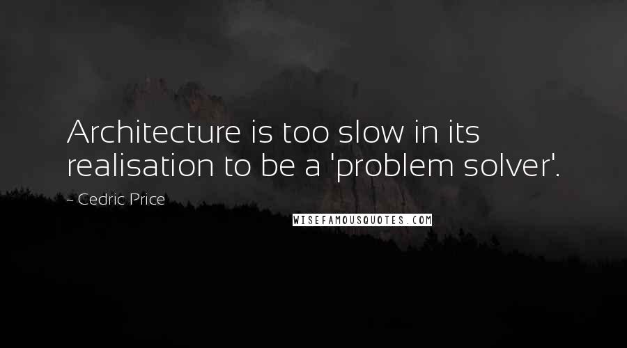 Cedric Price Quotes: Architecture is too slow in its realisation to be a 'problem solver'.