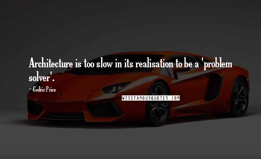 Cedric Price Quotes: Architecture is too slow in its realisation to be a 'problem solver'.