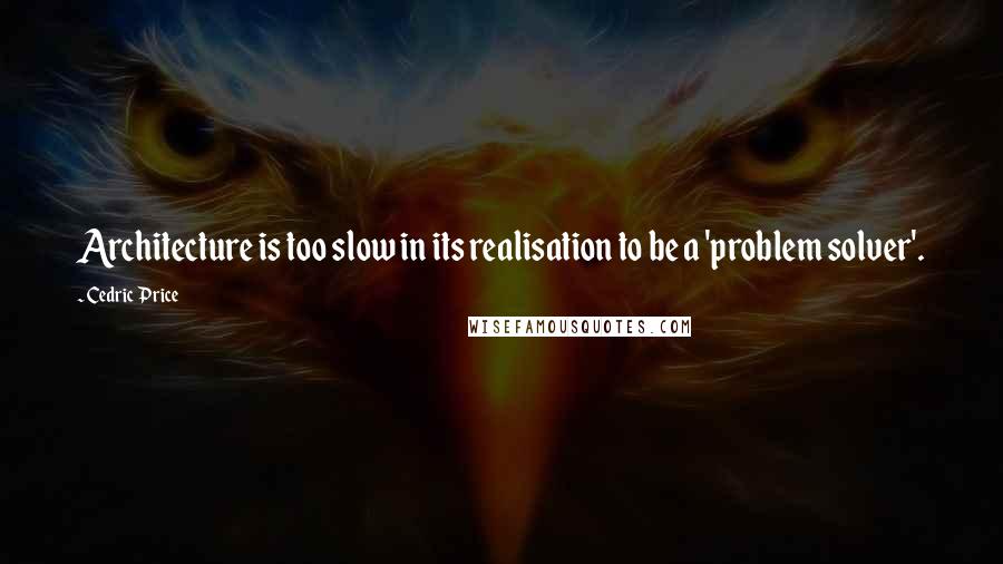 Cedric Price Quotes: Architecture is too slow in its realisation to be a 'problem solver'.