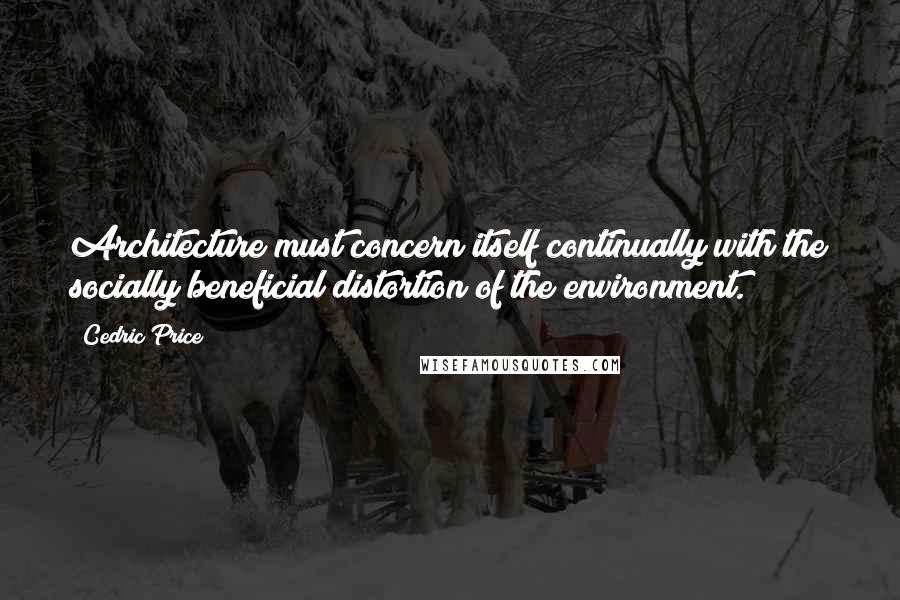 Cedric Price Quotes: Architecture must concern itself continually with the socially beneficial distortion of the environment.