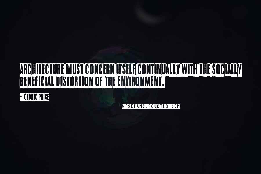 Cedric Price Quotes: Architecture must concern itself continually with the socially beneficial distortion of the environment.