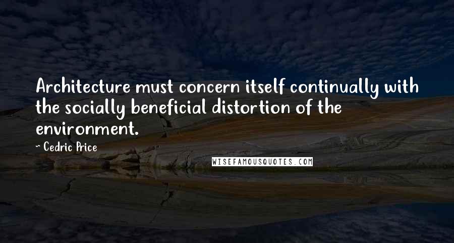 Cedric Price Quotes: Architecture must concern itself continually with the socially beneficial distortion of the environment.