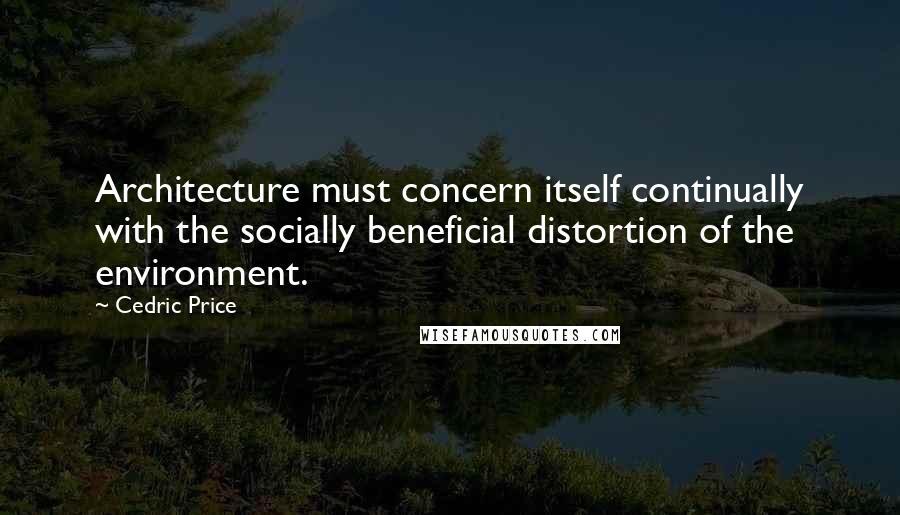 Cedric Price Quotes: Architecture must concern itself continually with the socially beneficial distortion of the environment.