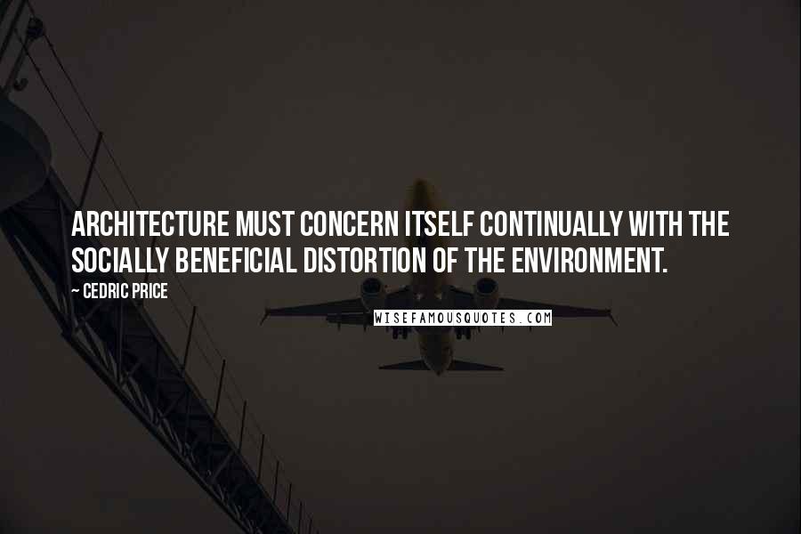 Cedric Price Quotes: Architecture must concern itself continually with the socially beneficial distortion of the environment.