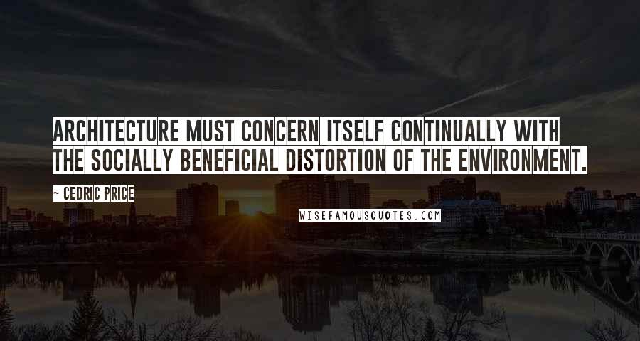 Cedric Price Quotes: Architecture must concern itself continually with the socially beneficial distortion of the environment.