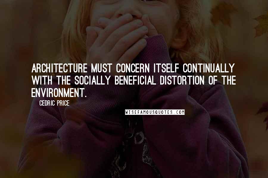 Cedric Price Quotes: Architecture must concern itself continually with the socially beneficial distortion of the environment.