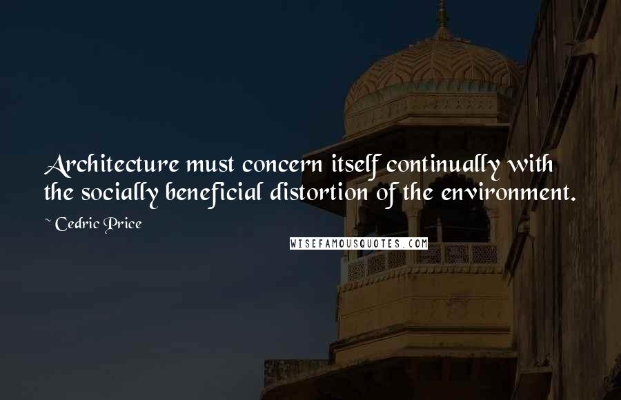 Cedric Price Quotes: Architecture must concern itself continually with the socially beneficial distortion of the environment.