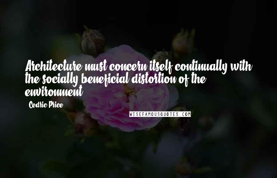 Cedric Price Quotes: Architecture must concern itself continually with the socially beneficial distortion of the environment.