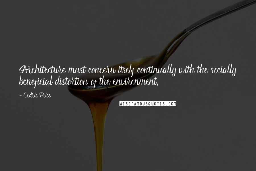 Cedric Price Quotes: Architecture must concern itself continually with the socially beneficial distortion of the environment.