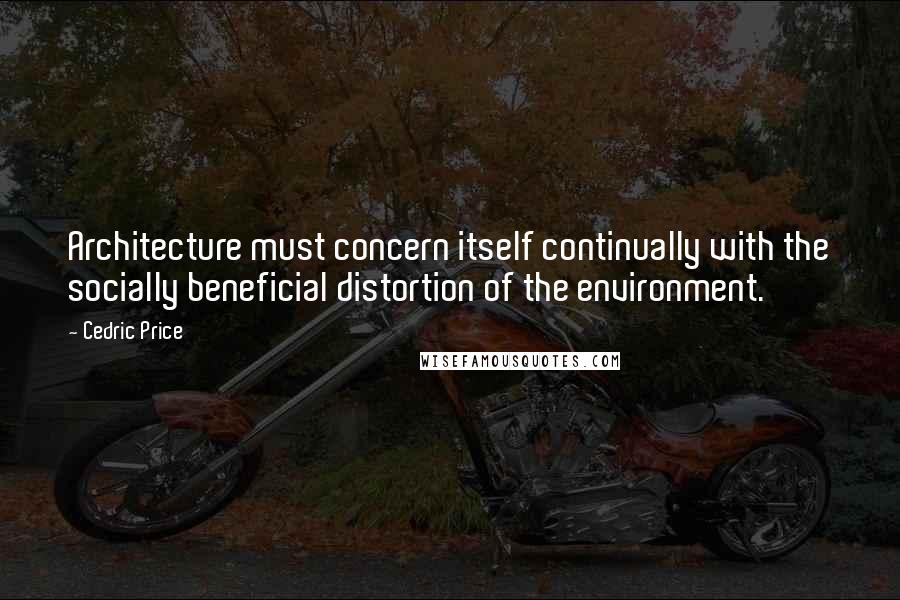 Cedric Price Quotes: Architecture must concern itself continually with the socially beneficial distortion of the environment.